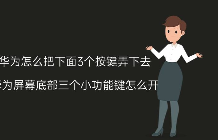 华为怎么把下面3个按键弄下去 华为屏幕底部三个小功能键怎么开？